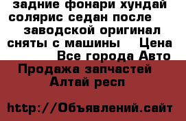 задние фонари хундай солярис.седан.после 2015.заводской оригинал.сняты с машины. › Цена ­ 7 000 - Все города Авто » Продажа запчастей   . Алтай респ.